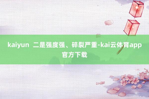 kaiyun  二是强度强、碎裂严重-kai云体育app官方下载