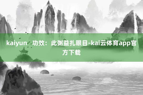 kaiyun   功效：此粥益扎眼目-kai云体育app官方下载