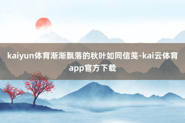 kaiyun体育渐渐飘落的秋叶如同信笺-kai云体育app官方下载