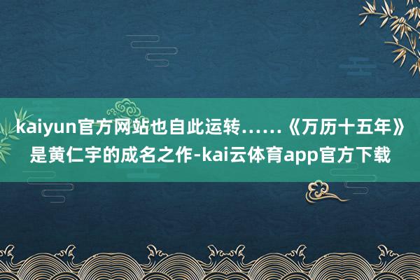 kaiyun官方网站也自此运转……《万历十五年》是黄仁宇的成名之作-kai云体育app官方下载