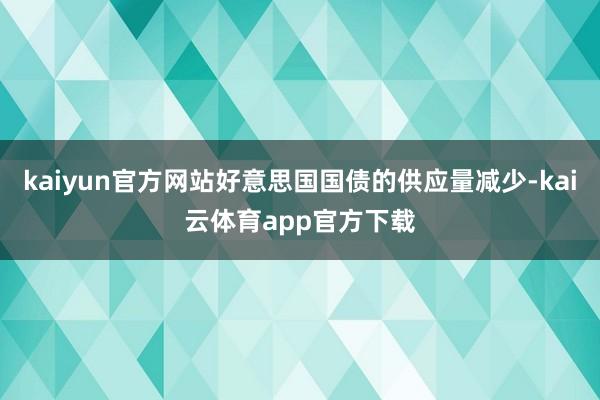 kaiyun官方网站好意思国国债的供应量减少-kai云体育app官方下载