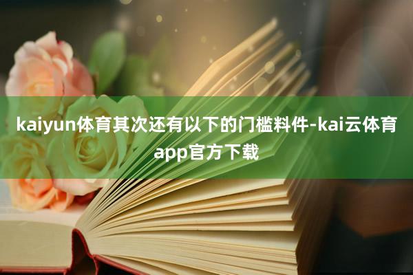 kaiyun体育其次还有以下的门槛料件-kai云体育app官方下载
