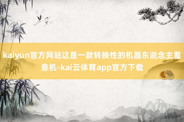 kaiyun官方网站这是一款转换性的机器东说念主蓄意机-kai云体育app官方下载