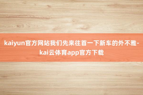 kaiyun官方网站我们先来往首一下新车的外不雅-kai云体育app官方下载