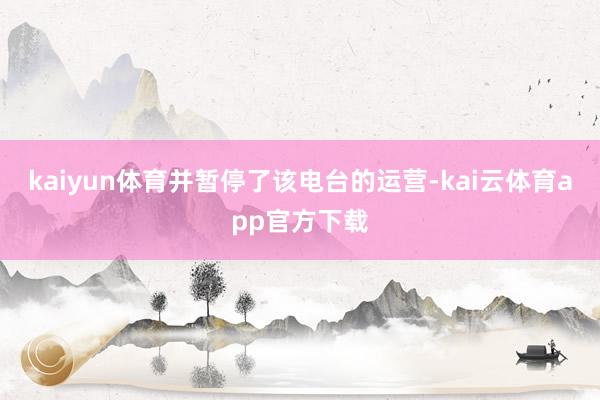 kaiyun体育并暂停了该电台的运营-kai云体育app官方下载