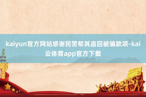 kaiyun官方网站感谢民警帮其追回被骗款项-kai云体育app官方下载