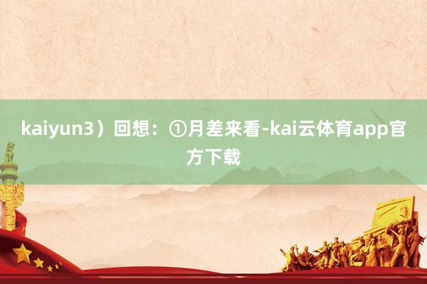 kaiyun　　3）回想：①月差来看-kai云体育app官方下载