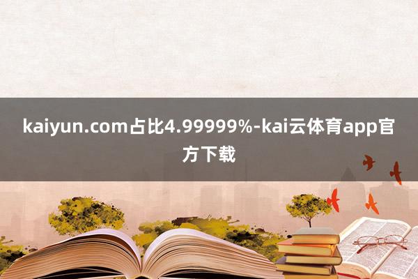 kaiyun.com占比4.99999%-kai云体育app官方下载