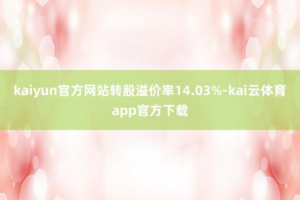 kaiyun官方网站转股溢价率14.03%-kai云体育app官方下载