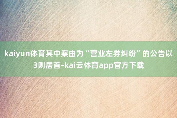 kaiyun体育其中案由为“营业左券纠纷”的公告以3则居首-kai云体育app官方下载
