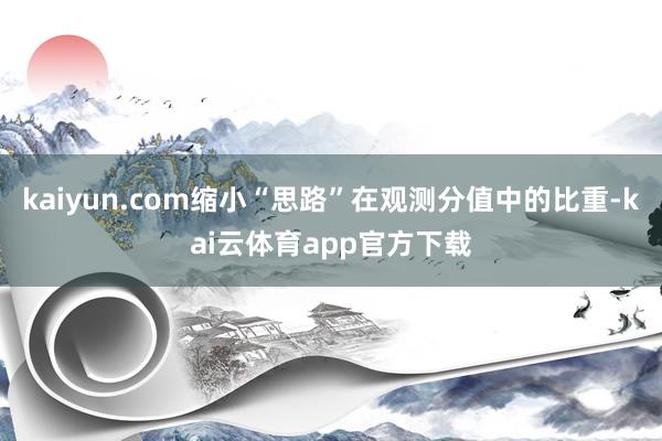 kaiyun.com缩小“思路”在观测分值中的比重-kai云体育app官方下载