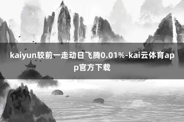 kaiyun较前一走动日飞腾0.01%-kai云体育app官方下载