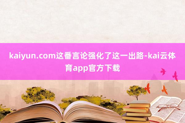 kaiyun.com这番言论强化了这一出路-kai云体育app官方下载