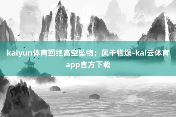 kaiyun体育回绝高空坠物；风干物燥-kai云体育app官方下载