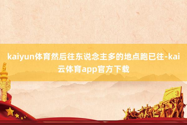 kaiyun体育然后往东说念主多的地点跑已往-kai云体育app官方下载