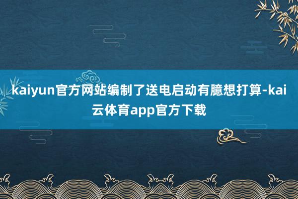 kaiyun官方网站编制了送电启动有臆想打算-kai云体育app官方下载