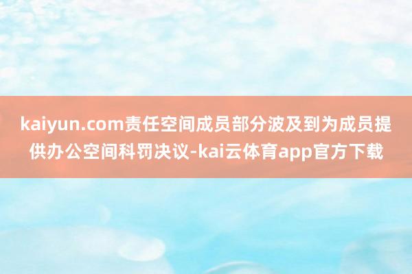 kaiyun.com责任空间成员部分波及到为成员提供办公空间科罚决议-kai云体育app官方下载