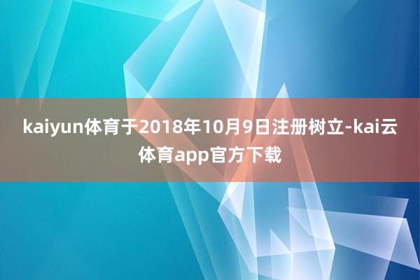 kaiyun体育于2018年10月9日注册树立-kai云体育app官方下载