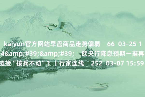 kaiyun官方网站早盘商品走势偏弱 66 03-25 14:06 03'54'' 欧央行降息预期一推再推 今晚会否链接“按兵不动”?丨行家连线 252 03-07 15:59 04'45'' 乐言买卖:一向直营的海底捞绽放加盟了 背后原因几何 64 03-07 13:00 01'2