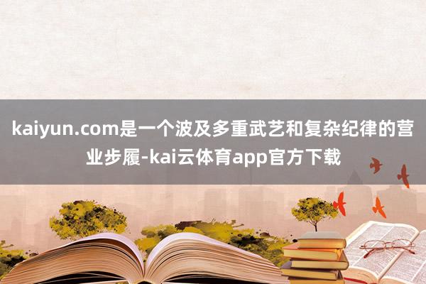 kaiyun.com是一个波及多重武艺和复杂纪律的营业步履-kai云体育app官方下载