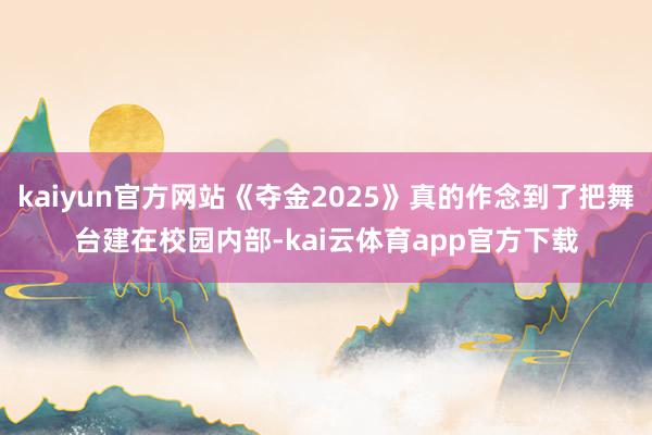 kaiyun官方网站《夺金2025》真的作念到了把舞台建在校园内部-kai云体育app官方下载