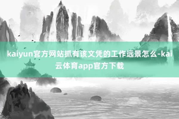 kaiyun官方网站抓有该文凭的工作远景怎么-kai云体育app官方下载