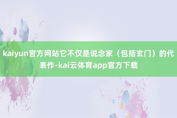 kaiyun官方网站它不仅是说念家（包括玄门）的代表作-kai云体育app官方下载