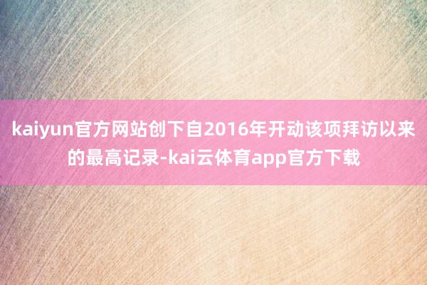 kaiyun官方网站创下自2016年开动该项拜访以来的最高记录-kai云体育app官方下载