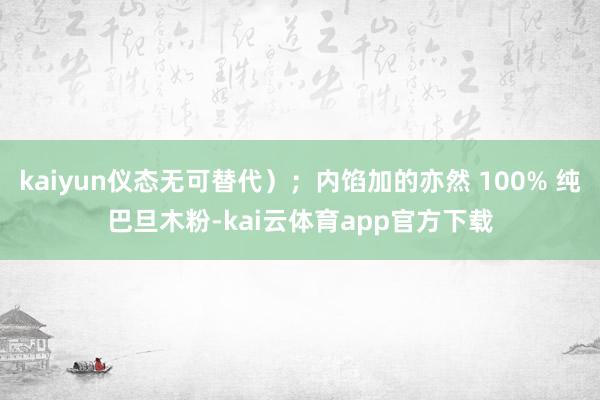 kaiyun仪态无可替代）；内馅加的亦然 100% 纯巴旦木粉-kai云体育app官方下载