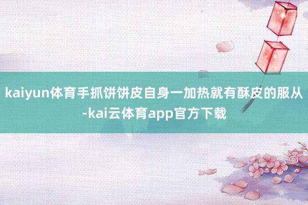 kaiyun体育手抓饼饼皮自身一加热就有酥皮的服从-kai云体育app官方下载