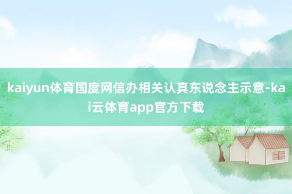 kaiyun体育国度网信办相关认真东说念主示意-kai云体育app官方下载