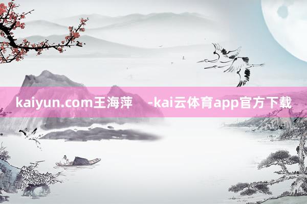 kaiyun.com王海萍    -kai云体育app官方下载