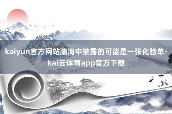kaiyun官方网站脑海中披露的可能是一张化验单-kai云体育app官方下载