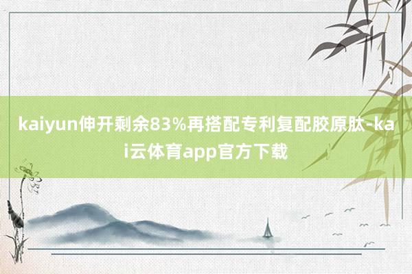 kaiyun伸开剩余83%再搭配专利复配胶原肽-kai云体育app官方下载