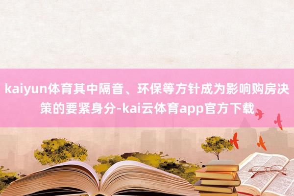 kaiyun体育其中隔音、环保等方针成为影响购房决策的要紧身分-kai云体育app官方下载