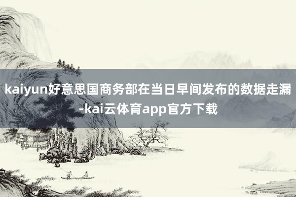 kaiyun　　好意思国商务部在当日早间发布的数据走漏-kai云体育app官方下载