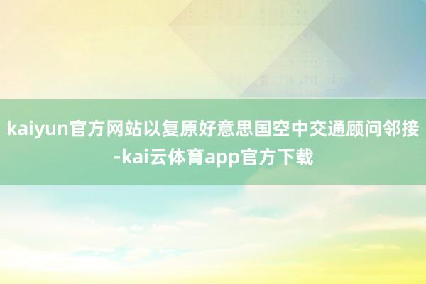 kaiyun官方网站以复原好意思国空中交通顾问邻接-kai云体育app官方下载