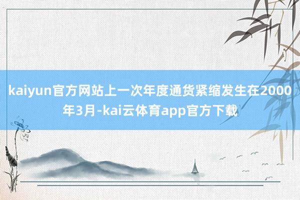 kaiyun官方网站上一次年度通货紧缩发生在2000年3月-kai云体育app官方下载