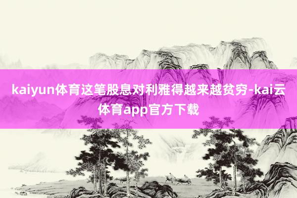 kaiyun体育这笔股息对利雅得越来越贫穷-kai云体育app官方下载