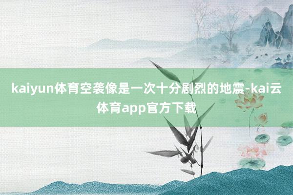 kaiyun体育空袭像是一次十分剧烈的地震-kai云体育app官方下载