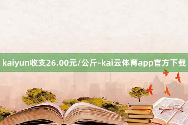 kaiyun收支26.00元/公斤-kai云体育app官方下载