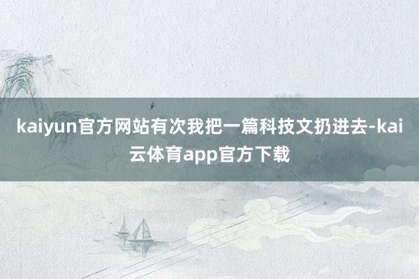 kaiyun官方网站有次我把一篇科技文扔进去-kai云体育app官方下载