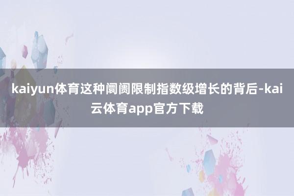 kaiyun体育这种阛阓限制指数级增长的背后-kai云体育app官方下载