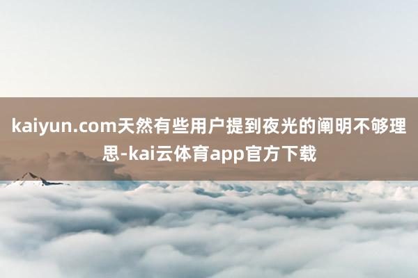 kaiyun.com天然有些用户提到夜光的阐明不够理思-kai云体育app官方下载