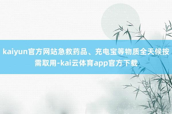 kaiyun官方网站急救药品、充电宝等物质全天候按需取用-kai云体育app官方下载