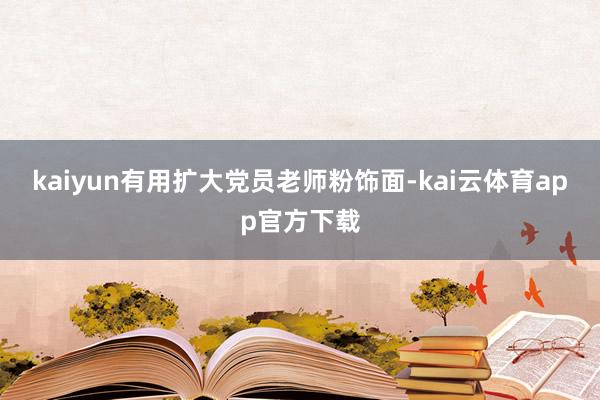 kaiyun有用扩大党员老师粉饰面-kai云体育app官方下载
