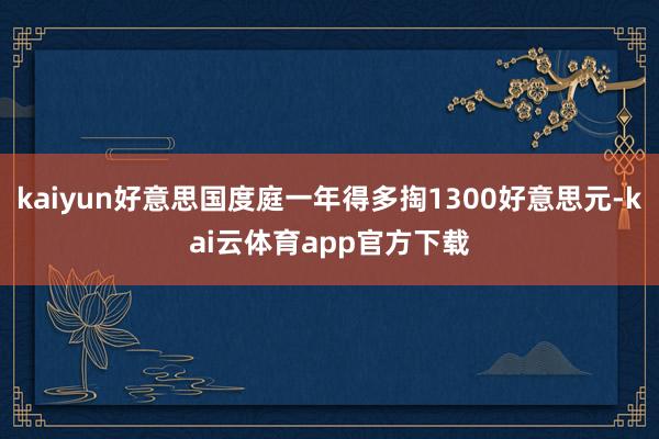 kaiyun好意思国度庭一年得多掏1300好意思元-kai云体育app官方下载