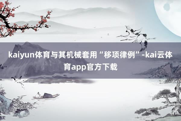 kaiyun体育与其机械套用“移项律例”-kai云体育app官方下载