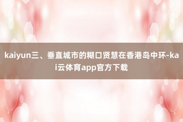 kaiyun三、垂直城市的糊口贤慧在香港岛中环-kai云体育app官方下载