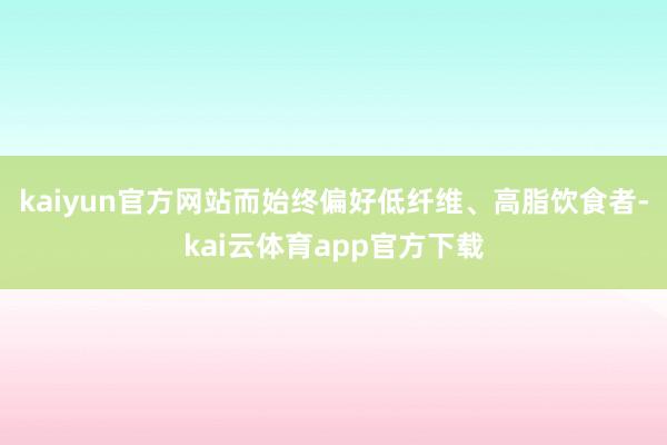 kaiyun官方网站而始终偏好低纤维、高脂饮食者-kai云体育app官方下载